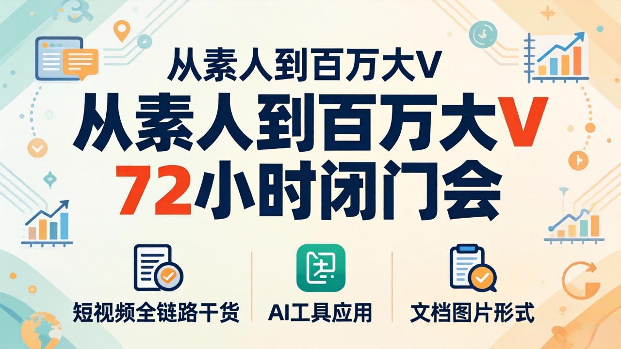 从素人到百万大V 72小时闭门会：短视频全链路干货+AI工具应用，文档图片形式轻松学变现-大象聊项目
