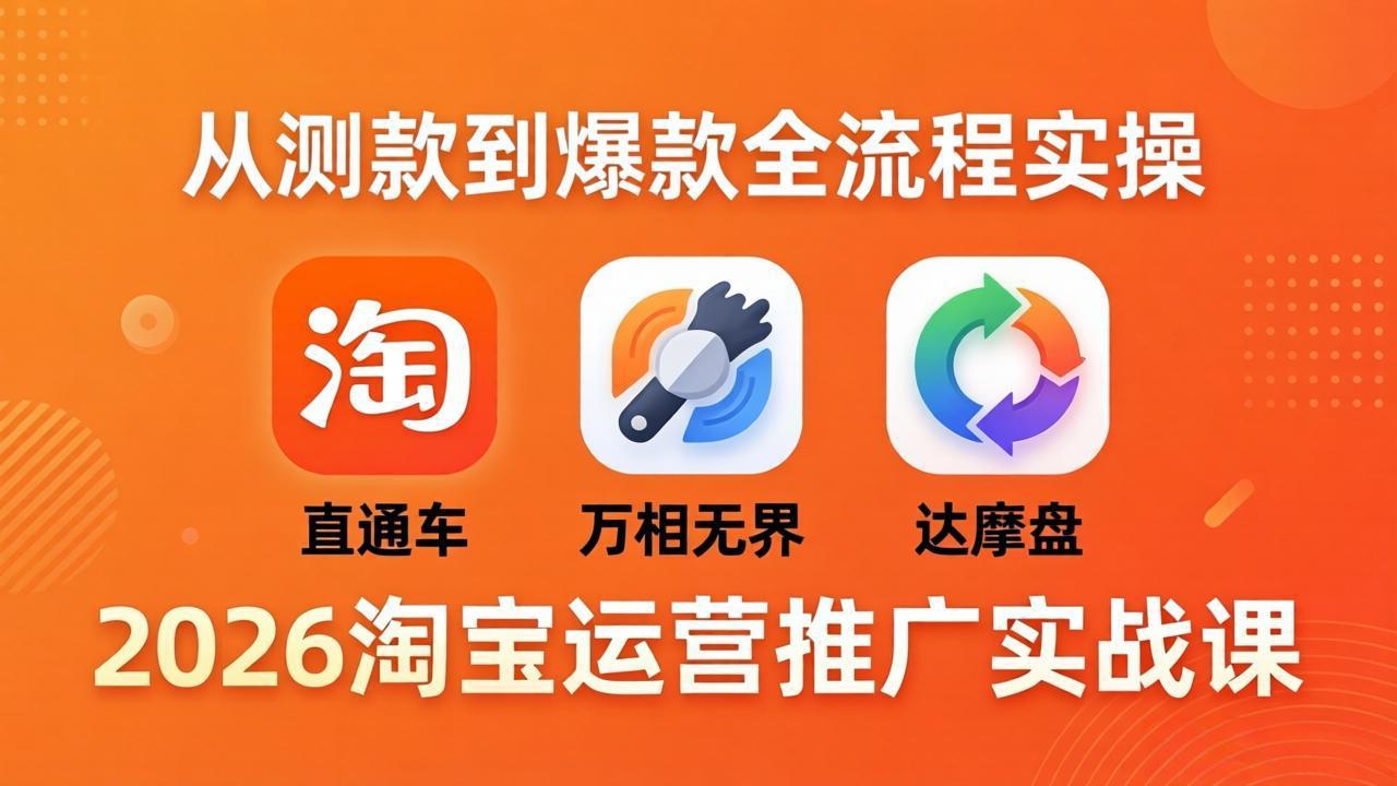 2026淘宝运营推广实战课-更新4月20：直通车 + 万相无界 + 达摩盘，从测款到爆款全流程实操-大象聊项目