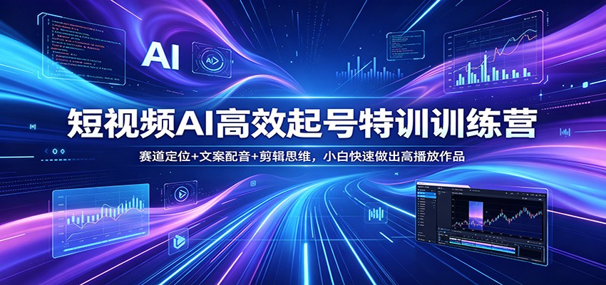 短视频AI高效起号特训训练营：赛道定位+文案配音+剪辑思维，小白快速做出高播放作品-大象聊项目