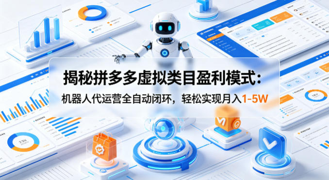揭秘拼多多虚拟类目盈利模式：机器人代运营全自动闭环，轻松实现月入1-5W-大象聊项目