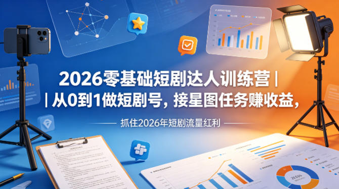2026零基础短剧达人训练营｜从0到1做短剧号，接星图任务賺收益，抓住2026年短剧流量红利-大象聊项目