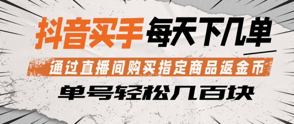 抖音买手通过直播间购买指定商品返金币，每天几单，轻松日入几张【揭秘】-大象聊项目