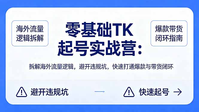 零基础 TK 起号实战营：拆解海外流量逻辑，避开违规坑，快速打通爆款与带货闭环-大象聊项目