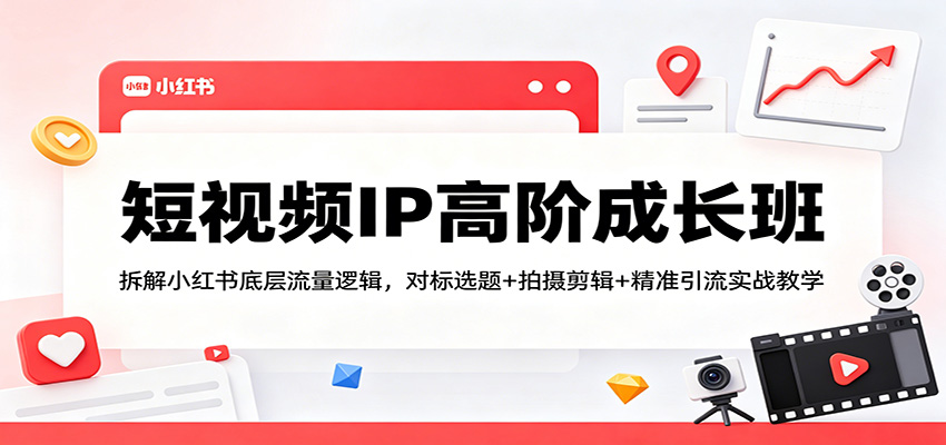 短视频IP高阶成长班：拆解小红书底层流量逻辑，对标选题+拍摄剪辑+ 精准引流实战教学-大象聊项目
