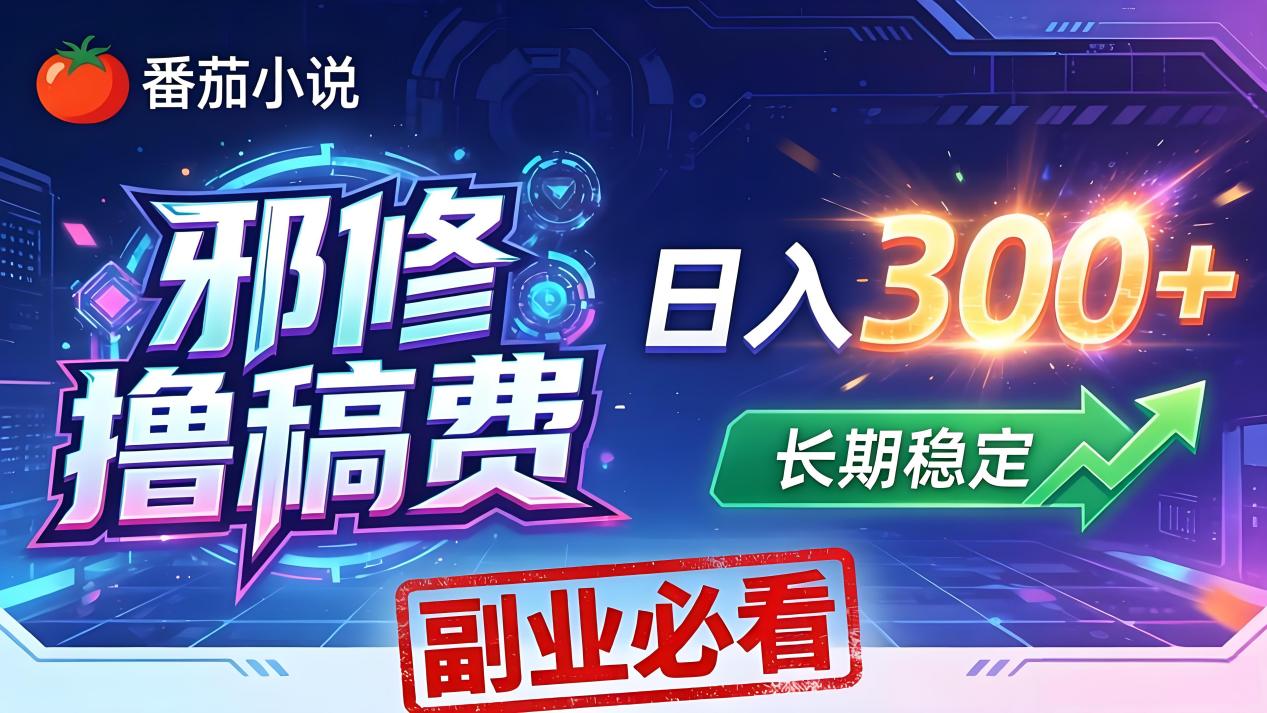 番茄邪修撸稿费，日入300+，每天 20 分钟！0 门槛躺赚，小白副业首选！-大象聊项目