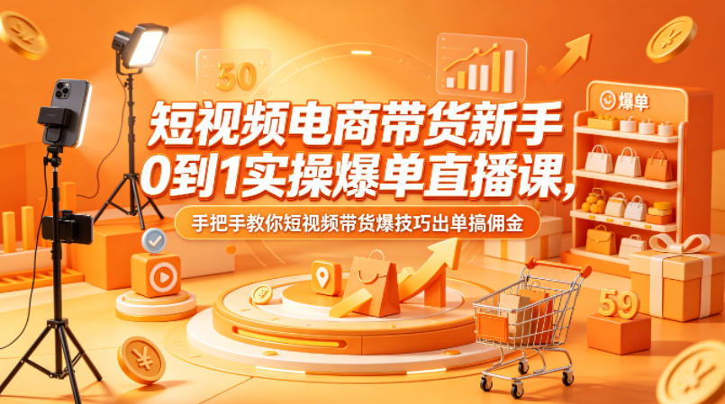 短视频电商带货新手0到1实操爆单直播课，手把手教你短视频带货爆技巧出单搞佣金-大象聊项目