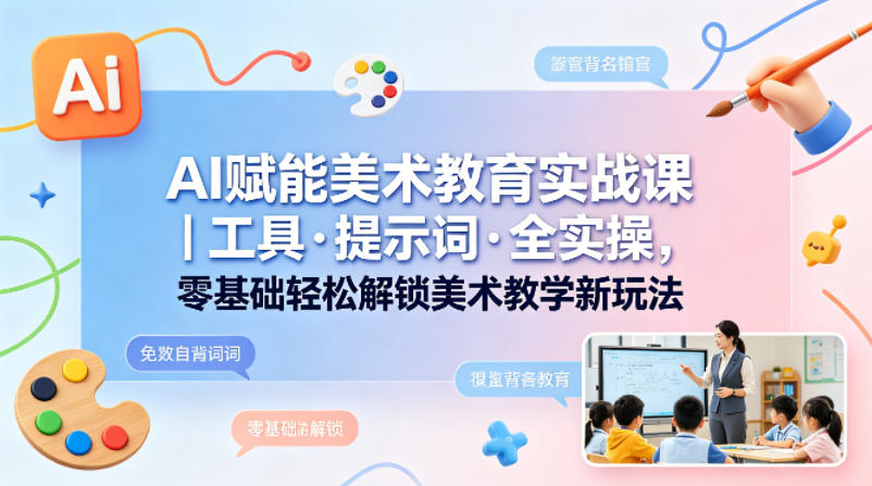AI赋能美术教育实战课｜工具·提示词·全实操，零基础轻松解锁美术教学新玩法-大象聊项目