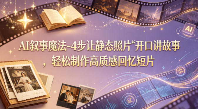 AI叙事魔法-4步让静态照片“开口讲故事”，轻松制作高质感回忆短片-大象聊项目