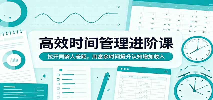 高效时间管理进阶课：拉开同龄人差距，用富余时间提升认知增加收入-大象聊项目