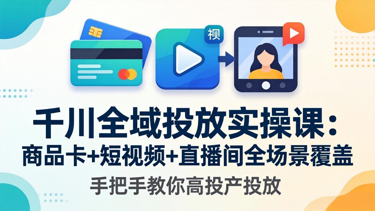 千川全域投放实操课-更新4月30：商品卡+短视频+直播间全场景覆盖，手把手教你高投产投放-大象聊项目