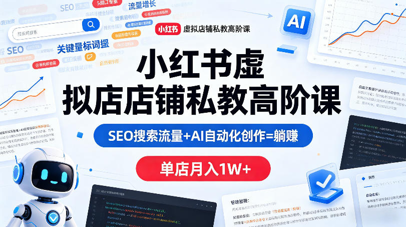 小红书虚拟店铺私教高阶课，SEO搜索流量+AI自动化创作=躺賺，单店月入1W+-大象聊项目