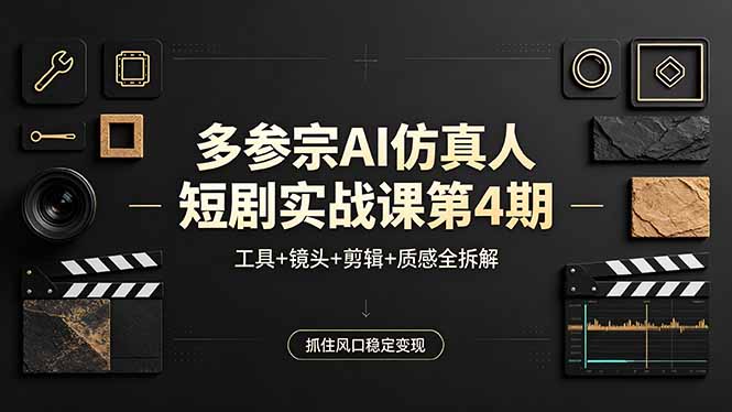 多参宗AI仿真人短剧实战课第4期，工具+镜头+剪辑+质感全拆解，抓住风口稳定变现-大象聊项目