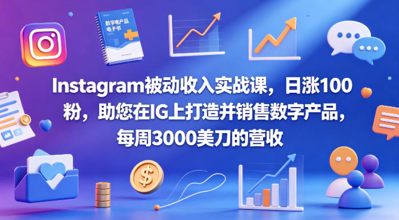 Instagram被动收入实战课，日涨100粉，助您在IG上打造并销售数字产品，每周3000美刀的营收【原创双语字幕】-大象聊项目