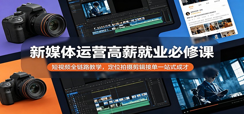 新媒体运营高薪就业必修课：短视频全链路教学，定位拍摄剪辑接单一站式成才-大象聊项目