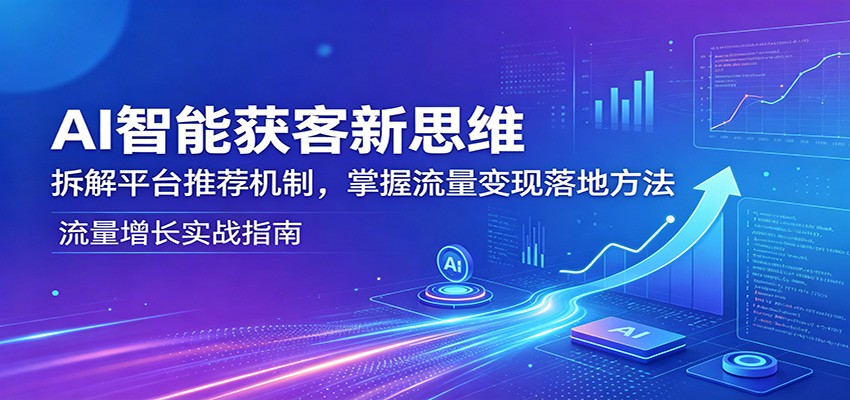 AI智能获客新思维：拆解平台推荐机制，掌握流量变现落地方法-大象聊项目