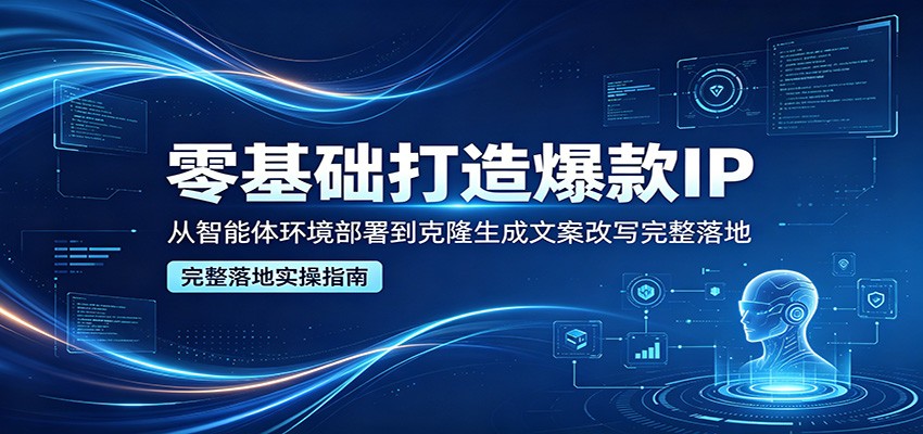 零基础打造爆款IP，从智能体环境部署到克隆生成文案改写完整落地-大象聊项目