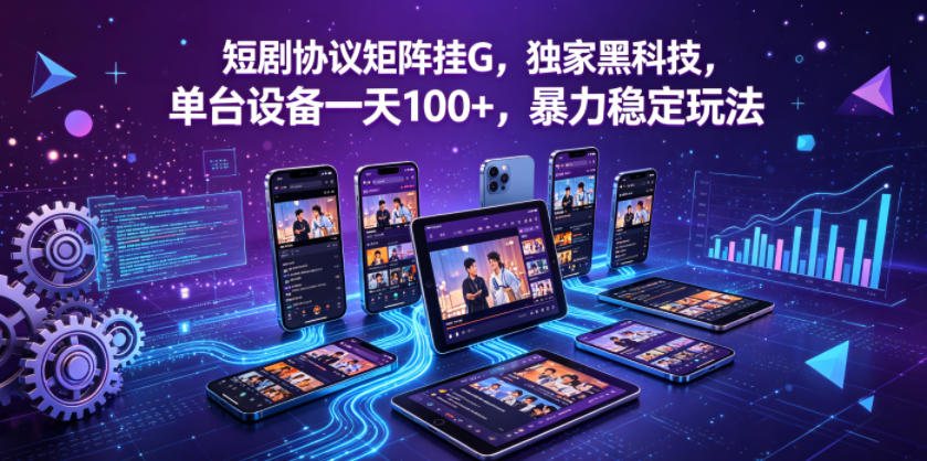 短剧协议矩阵挂G，独家黑科技，单台设备一天100+，暴力稳定玩法【揭秘】-大象聊项目