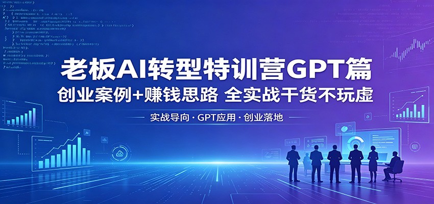 老板AI转型特训营GPT篇：创业案例+赚钱思路，全实战干货不玩虚-大象聊项目