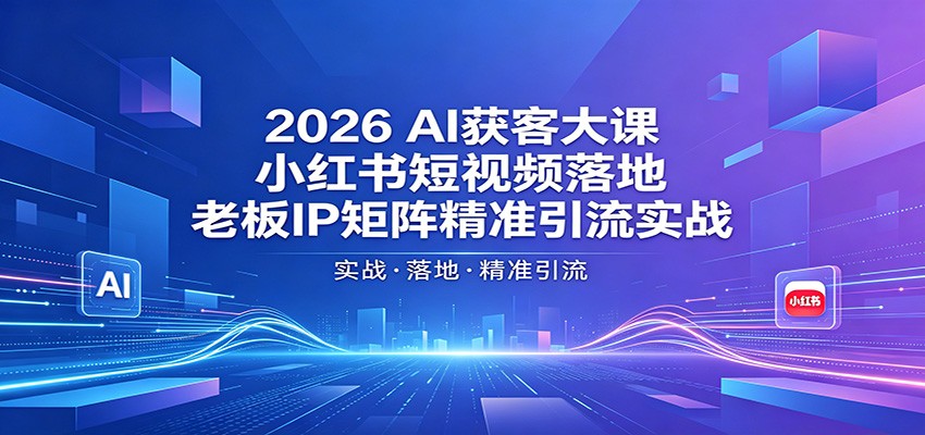 2026AI获客大课：小红书短视频落地，老板IP矩阵精准引流实战-大象聊项目