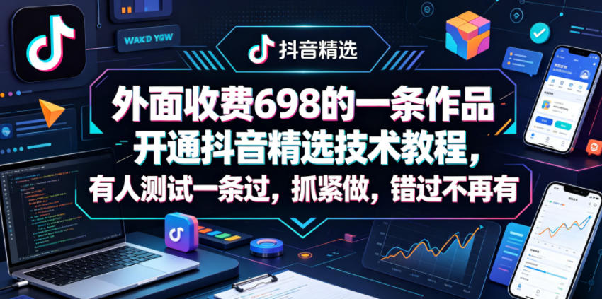 外面收费698的一条作品开通抖音精选技术教程，有人测试一条过，抓紧做，错过不再有-大象聊项目