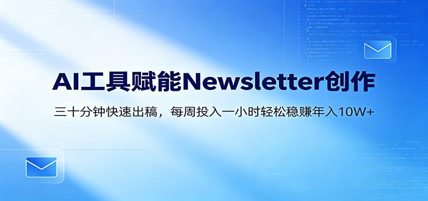 AI赋能Newsletter变现课：30分钟出内容，每周1小时年入10W+-大象聊项目
