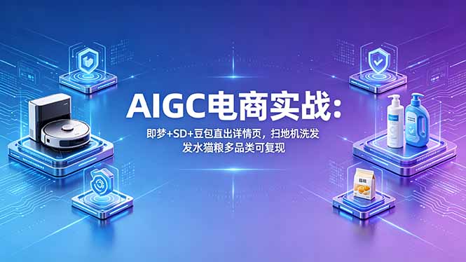 AIGC电商实战班：即梦+SD+豆包直出详情页，扫地机洗发水猫粮多品类可复现-大象聊项目