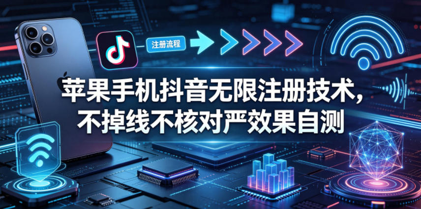 苹果手机抖音无限注册技术，不掉线不核对丨效果自测-大象聊项目