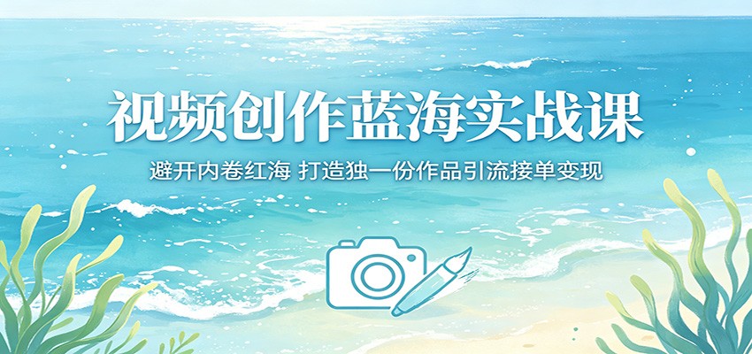 视频创作蓝海实战课：避开内卷红海，打造独一份作品引流接单变现-大象聊项目