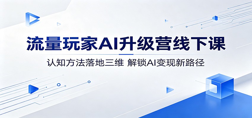 流量玩家AI升级营线下课：认知方法落地三维，解锁AI变现新路径-大象聊项目