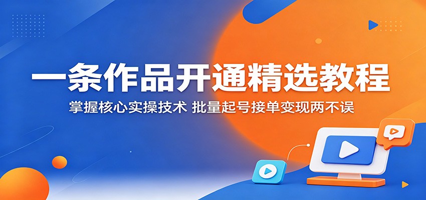 一条作品开通精选教程：掌握核心实操技术，批量起号接单变现两不误-大象聊项目