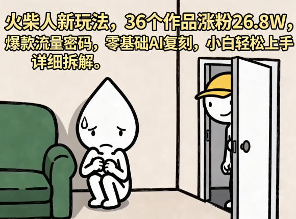 火柴人新玩法，36个作品涨粉26.8W，爆款流量密码，零基础AI复刻，小白轻松上手，详细拆解-大象聊项目