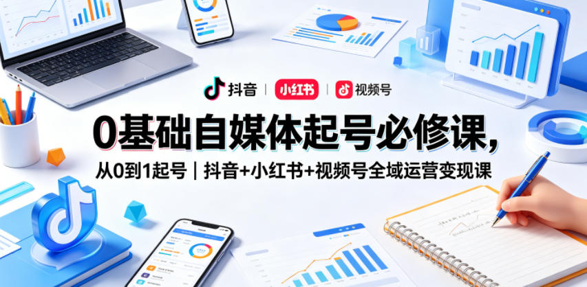 0基础自媒体起号必修课，从0到1起号｜抖音+小红书+视频号全域运营变现课-大象聊项目