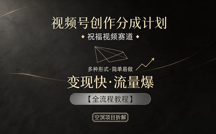 视频号创作分成计划，祝福视频赛道，多种制作形式，简单易做，变现快流量爆【全流程教程】-大象聊项目