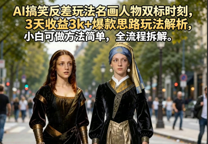 AI搞笑反差玩法名画人物双标时刻，3天收益3k+爆款思路玩法解析，小白可做方法简单，全流程拆解-大象聊项目