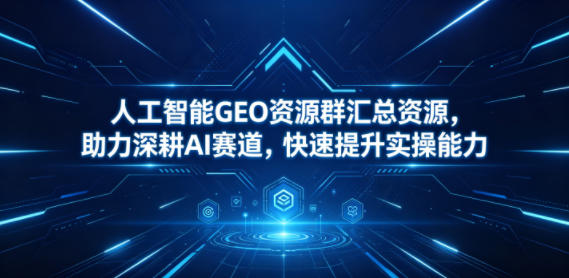 人工智能GEO资源群汇总资源，助力深耕AI赛道，快速提升实操能力-大象聊项目