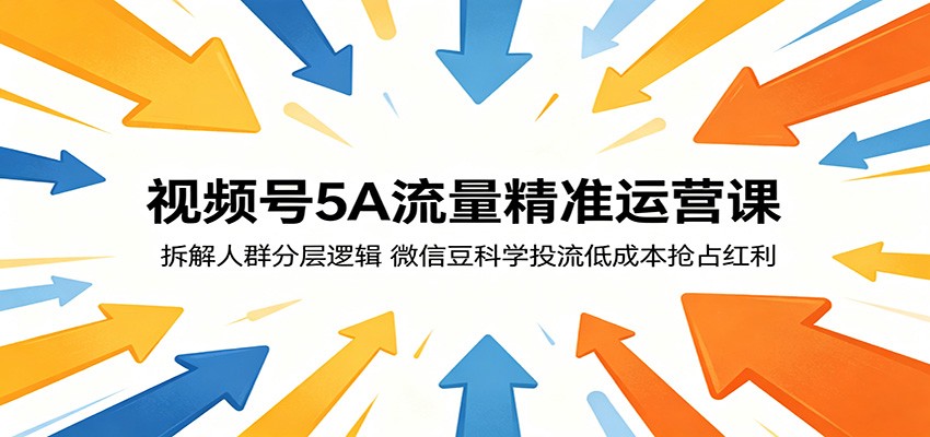 视频号5A流量精准运营课：拆解人群分层逻辑，微信豆科学投流低成本抢占红利-大象聊项目