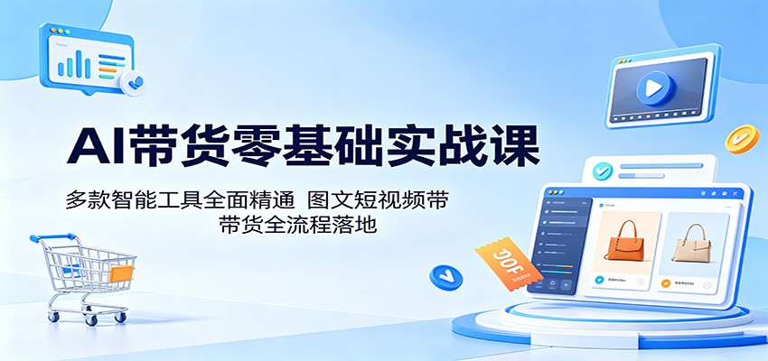AI带货零基础实战课：多款智能工具全面精通，图文短视频带货全流程落地-大象聊项目