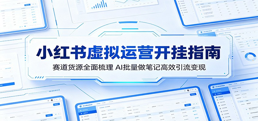 小红书虚拟运营开挂指南：赛道货源全面梳理，AI批量做笔记高效引流变现-大象聊项目
