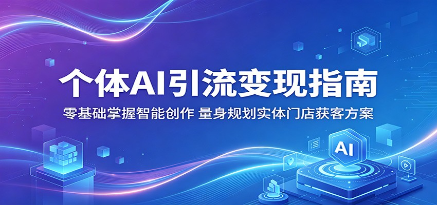 个体AI引流变现指南：零基础掌握智能创作，量身规划实体门店获客方案-大象聊项目