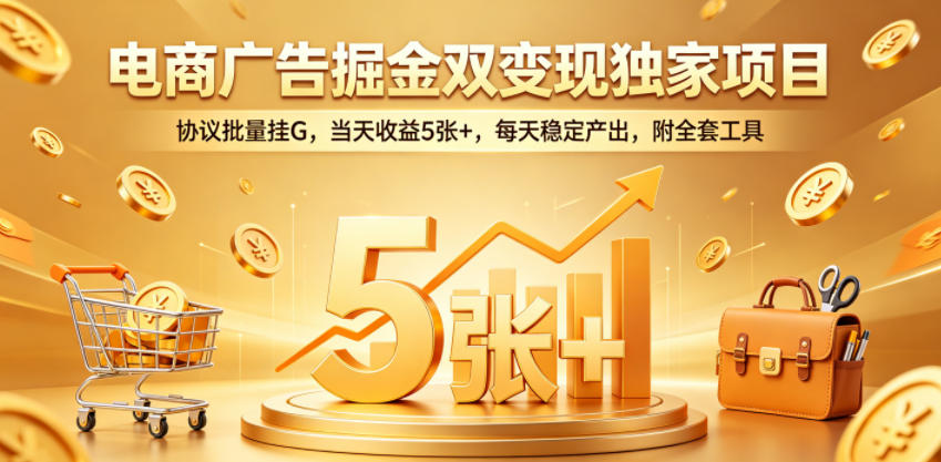 电商广告掘金双变现独家项目，协议批量挂G，当天收益5张+，每天稳定产出，附全套工具【揭秘】-大象聊项目