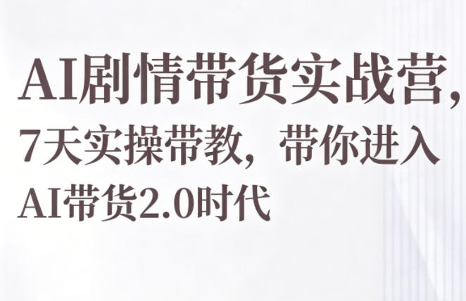 AI剧情带货实战营，7天实操带教，带你进入AI带货2.0时代-大象聊项目