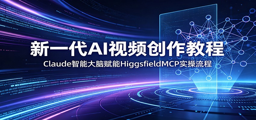 新一代AI视频创作教程：Claude智能大脑赋能，HiggsfieldMCP实操流程-大象聊项目