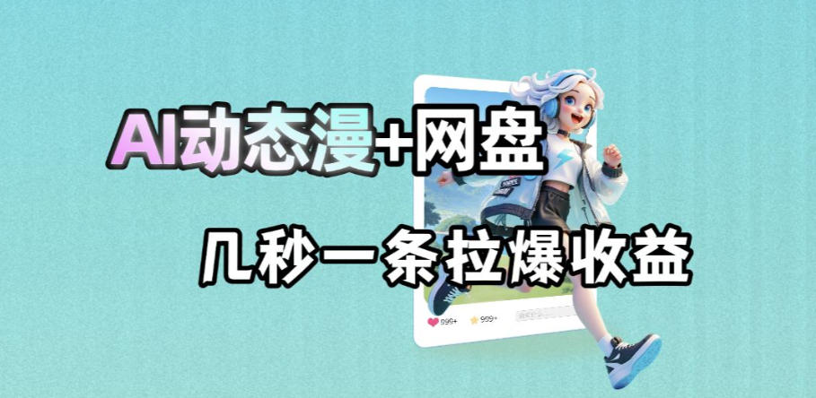 最新AI动态漫+网盘，AI赋能网盘拉新，几秒一条拉爆收益-大象聊项目