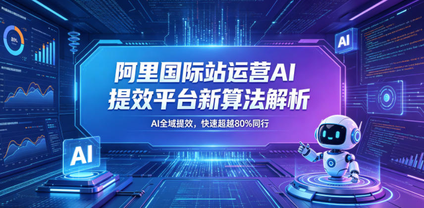 阿里国际站运营AI提效平台新算法解析26年5月新课，AI全域提效，快速超越80%同行-大象聊项目