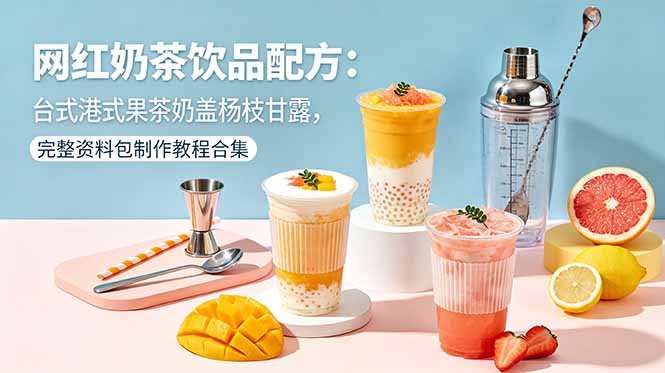 网红奶茶饮品配方：台式港式果茶奶盖杨枝甘露，完整资料包制作教程合集-大象聊项目