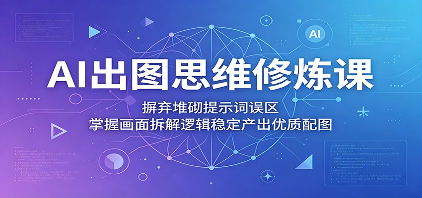 AI出图思维修炼课：摒弃堆砌提示词误区，掌握画面拆解逻辑稳定产出优质配图-大象聊项目