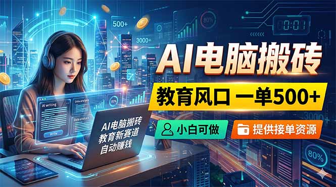 AI电脑搬砖，教育风口一单500+，小白可做，提供接单资源-大象聊项目