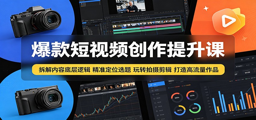 爆款短视频创作提升课：拆解内容底层逻辑，精准定位选题玩转拍摄剪辑打造高流量作品-大象聊项目
