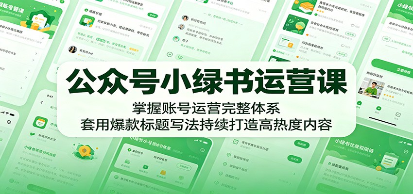 公众号小绿书运营课：掌握账号运营完整体系，套用爆款标题写法持续打造高热度内容-大象聊项目