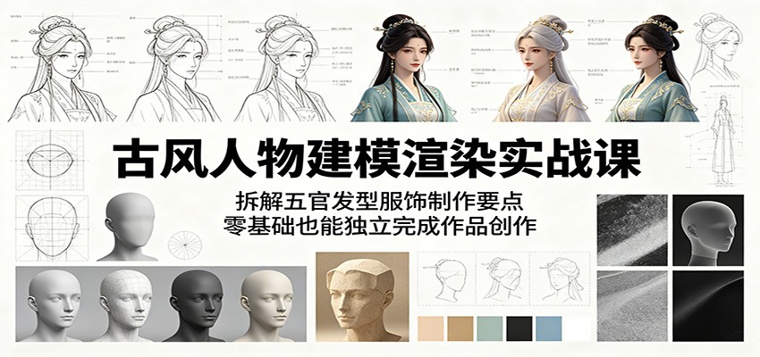古风人物建模渲染实战课：拆解五官发型服饰制作要点，零基础也能独立完成作品创作-大象聊项目